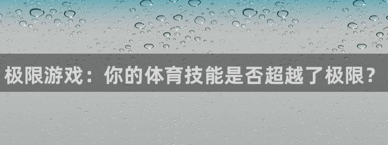 凯发官网下载招商电话号码:极限游戏:你的体育技能是否超越了极